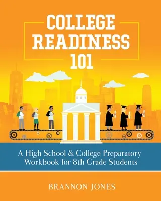 College Readiness 101: Podręcznik przygotowawczy do szkoły średniej i college'u dla uczniów ósmej klasy - College Readiness 101: A High School & College Preparatory Workbook for 8th Grade Students