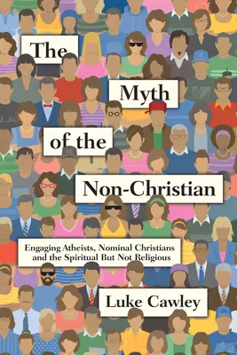 Mit niechrześcijanina: Angażowanie ateistów, nominalnych chrześcijan i osób duchowych, ale nie religijnych - The Myth of the Non-Christian: Engaging Atheists, Nominal Christians and the Spiritual But Not Religious