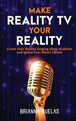 Zmień telewizję w rzeczywistość: Zmiażdż przesłuchanie do reality show i rozpal swoją karierę muzyczną - Make Reality TV Your Reality: Crush Your Reality Singing Show Audition and Ignite Your Music Career