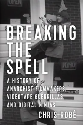 Breaking the Spell: Historia anarchistycznych filmowców, partyzantów wideo i cyfrowych ninja - Breaking the Spell: A History of Anarchist Filmmakers, Videotape Guerrillas, and Digital Ninjas