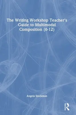 The Writing Workshop: Przewodnik nauczyciela po kompozycji multimodalnej (6-12) - The Writing Workshop Teacher's Guide to Multimodal Composition (6-12)