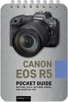 Canon EOS R5: Kieszonkowy przewodnik: Przyciski, pokrętła, ustawienia, tryby i porady dotyczące fotografowania - Canon EOS R5: Pocket Guide: Buttons, Dials, Settings, Modes, and Shooting Tips