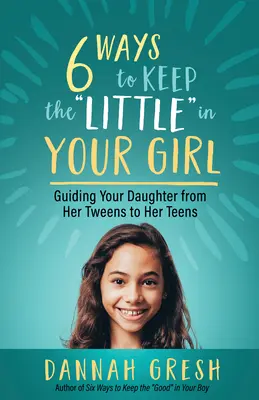 Six Ways to Keep the Little„ in Your Girl: Guiding Your Daughter from Her Tweens to Her Teens” („Sześć sposobów, by zachować w dziewczynie to, co małe”) - Six Ways to Keep the Little