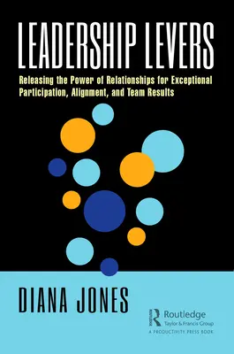 Dźwignie przywództwa: Uwalnianie mocy relacji dla wyjątkowego uczestnictwa, dostosowania i wyników zespołu - Leadership Levers: Releasing the Power of Relationships for Exceptional Participation, Alignment, and Team Results