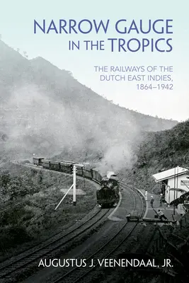 Wąskie tory w tropikach: Koleje holenderskich Indii Wschodnich, 1864-1942 - Narrow Gauge in the Tropics: The Railways of the Dutch East Indies, 1864-1942