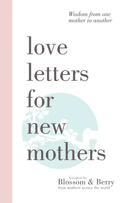 Listy miłosne dla nowych matek: Mądrość od jednej matki dla drugiej - Love Letters For New Mothers: Wisdom from one mother to another