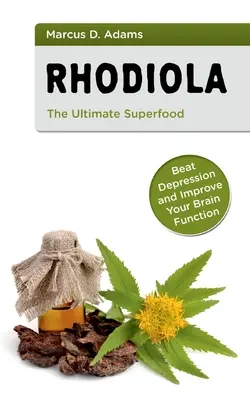 Rhodiola - najlepsza superżywność: pokonaj depresję i popraw funkcjonowanie mózgu - Rhodiola - The Ultimate Superfood: Beat Depression and Improve Your Brain Function