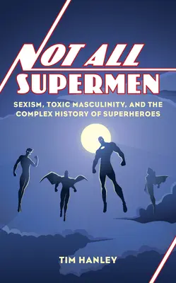 Nie wszyscy superbohaterowie: seksizm, toksyczna męskość i złożona historia superbohaterów - Not All Supermen: Sexism, Toxic Masculinity, and the Complex History of Superheroes