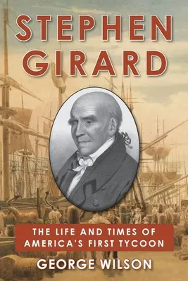 Stephen Girard: Życie i czasy pierwszego amerykańskiego potentata - Stephen Girard: The Life and Times of America's First Tycoon