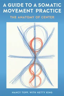 Przewodnik po praktyce ruchu somatycznego: Anatomia centrum - A Guide to a Somatic Movement Practice: The Anatomy of Center