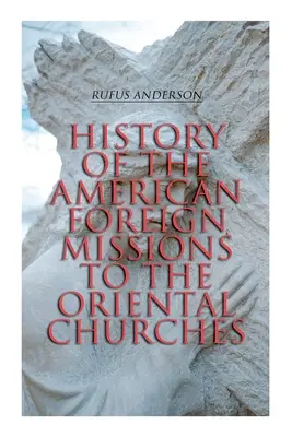 Historia amerykańskich misji zagranicznych dla kościołów orientalnych: Wydanie kompletne (tom 1 i 2) - History of the American Foreign Missions to the Oriental Churches: Complete Edition (Vol. 1&2)