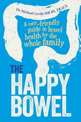 The Happy Bowel: Przyjazny dla użytkownika przewodnik po zdrowiu jelit dla całej rodziny - The Happy Bowel: A User-Friendly Guide to Bowel Health for the Whole Family