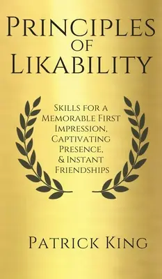 Zasady sympatii: Umiejętności zapewniające niezapomniane pierwsze wrażenie, zniewalającą prezencję i natychmiastowe przyjaźnie - Principles of Likability: Skills for a Memorable First Impression, Captivating Presence, and Instant Friendships