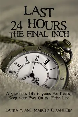 Ostatnie 24 godziny, ostatni centymetr: Zwycięskie życie należy do ciebie... . . . Trzymaj oczy na linii mety - Last 24 Hours, the Final Inch: A Victorious Life Is Yours for Keeps . . . Keep Your Eyes on the Finish Line