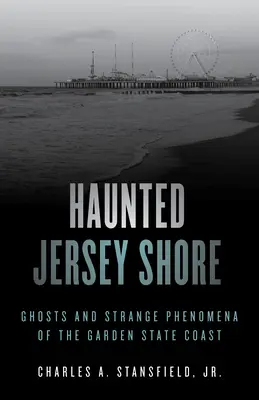 Nawiedzone Jersey Shore: Duchy i dziwne zjawiska wybrzeża Garden State - Haunted Jersey Shore: Ghosts and Strange Phenomena of the Garden State Coast