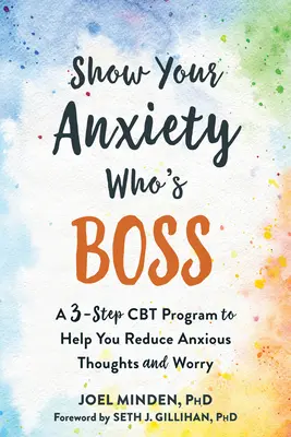 Pokaż swojemu lękowi, kto tu rządzi: trzyetapowy program CBT, który pomoże ci zredukować niepokojące myśli i zmartwienia - Show Your Anxiety Who's Boss: A Three-Step CBT Program to Help You Reduce Anxious Thoughts and Worry