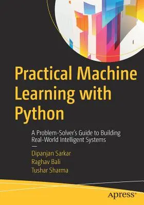 Praktyczne uczenie maszynowe w Pythonie: A Problem-Solver's Guide to Building Real-World Intelligent Systems (Przewodnik rozwiązywania problemów w budowaniu inteligentnych systemów w świecie rzeczywistym) - Practical Machine Learning with Python: A Problem-Solver's Guide to Building Real-World Intelligent Systems