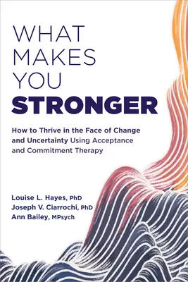 What Makes You Stronger: How to Thrive in the Face of Change and Uncertainty Using Acceptance and Commitment Therapy (Co czyni cię silniejszym: jak przetrwać w obliczu zmian i niepewności dzięki terapii akceptacji i zaangażowania) - What Makes You Stronger: How to Thrive in the Face of Change and Uncertainty Using Acceptance and Commitment Therapy