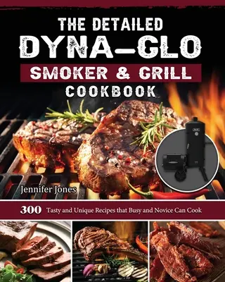 Szczegółowa książka kucharska Dyna-Glo Smoker & Grill: 300 smacznych i unikalnych przepisów, które mogą gotować zapracowani i początkujący - The Detailed Dyna-Glo Smoker & Grill Cookbook: 300 Tasty and Unique Recipes that Busy and Novice Can Cook