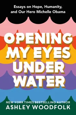 Otwieram oczy pod wodą: Eseje o nadziei, człowieczeństwie i naszej bohaterce Michelle Obamie - Opening My Eyes Underwater: Essays on Hope, Humanity, and Our Hero Michelle Obama