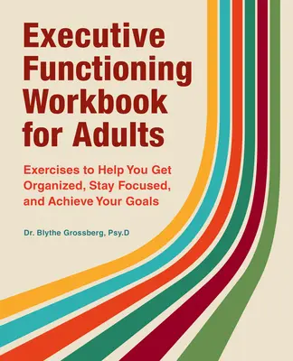 Zeszyt ćwiczeń funkcji wykonawczych dla dorosłych: Ćwiczenia pomagające w organizacji, utrzymaniu koncentracji i osiąganiu celów - Executive Functioning Workbook for Adults: Exercises to Help You Get Organized, Stay Focused, and Achieve Your Goals