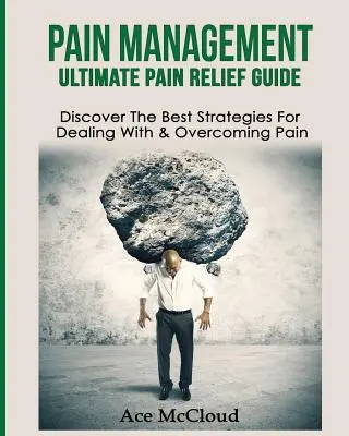Zarządzanie bólem: Ultimate Pain Relief Guide: Odkryj najlepsze strategie radzenia sobie z bólem i pokonywania go - Pain Management: Ultimate Pain Relief Guide: Discover The Best Strategies For Dealing With & Overcoming Pain