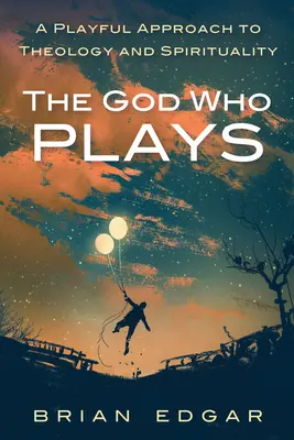 Bóg, który się bawi: Zabawne podejście do teologii i duchowości - The God Who Plays: A Playful Approach to Theology and Spirituality