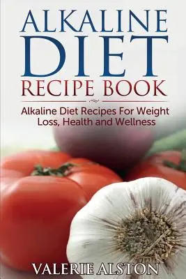 Książka z przepisami na dietę alkaliczną: Przepisy na dietę alkaliczną dla utraty wagi, zdrowia i dobrego samopoczucia - Alkaline Diet Recipe Book: Alkaline Diet Recipes for Weight Loss, Health and Wellness