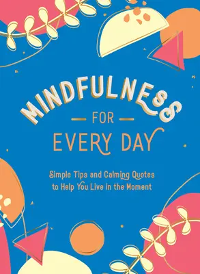 Uważność na każdy dzień: Proste wskazówki i uspokajające cytaty, które pomogą ci żyć chwilą - Mindfulness for Every Day: Simple Tips and Calming Quotes to Help You Live in the Moment