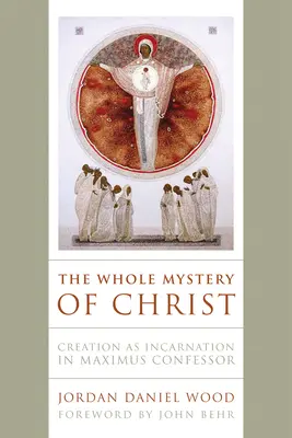 Cała tajemnica Chrystusa: Stworzenie jako Wcielenie w Maksymie Wyznawcy - The Whole Mystery of Christ: Creation as Incarnation in Maximus Confessor