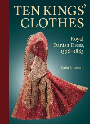 Ubrania dziesięciu królów: Królewski strój duński, 1596-1863 - Ten Kings' Clothes: Royal Danish Dress, 1596-1863