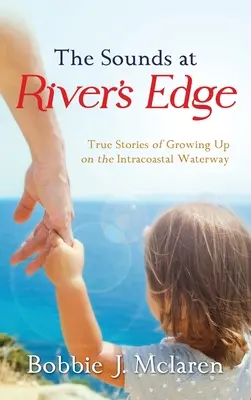 The Sounds at River's Edge: Prawdziwe historie dorastania na śródlądowej drodze wodnej - The Sounds at River's Edge: True Stories of Growing Up on the Intracoastal Waterway