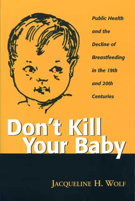 Nie zabijaj swojego dziecka: Zdrowie publiczne i upadek karmienia piersią w XIX i XX wieku - Don't Kill Your Baby: Public Health and the Decline of Breastf in the 19th and 20th Centuries