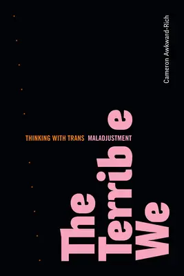 The Terrible We: Myślenie o niedostosowaniu trans - The Terrible We: Thinking with Trans Maladjustment