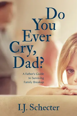 Czy kiedykolwiek płakałeś, tato? Przewodnik ojca po przetrwaniu rozpadu rodziny - Do You Ever Cry, Dad?: A Father's Guide to Surviving Family Breakup