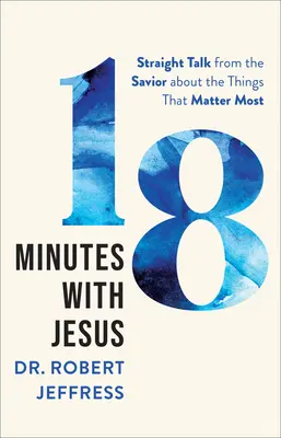 18 minut z Jezusem: Prosta rozmowa ze Zbawicielem o rzeczach, które mają największe znaczenie - 18 Minutes with Jesus: Straight Talk from the Savior about the Things That Matter Most