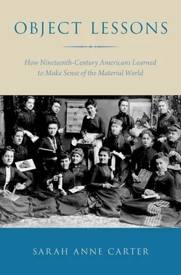 Lekcje przedmiotowe: Jak dziewiętnastowieczni Amerykanie nauczyli się rozumieć świat materialny - Object Lessons: How Nineteenth-Century Americans Learned to Make Sense of the Material World