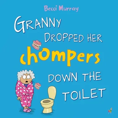 Granny Dropped Her Chompers Down the Toilet: zabawna książka obrazkowa dla dzieci w wieku 3-7 lat - Granny Dropped Her Chompers Down the Toilet: a funny picture book for children aged 3-7 years