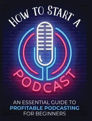 Jak założyć podcast: Niezbędny przewodnik po dochodowym podcastingu dla początkujących. - How to Start a Podcast: An Essential Guide to Profitable Podcasting for Beginners.