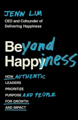 Beyond Happiness: How Authentic Leaders Prioritize Purpose and People for Growth and Impact (Jak autentyczni liderzy nadają priorytet celom i ludziom, aby osiągnąć wzrost i wpływ) - Beyond Happiness: How Authentic Leaders Prioritize Purpose and People for Growth and Impact