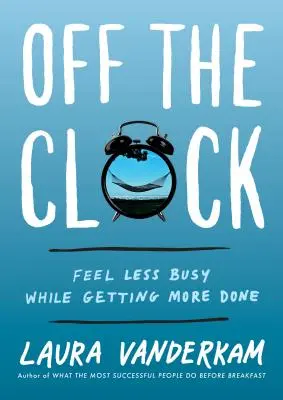 Poza zegarem: Poczuj się mniej zajęty i zrób więcej - Off the Clock: Feel Less Busy While Getting More Done