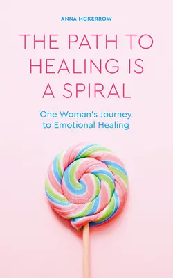 Droga do uzdrowienia jest spiralą: Podróż jednej kobiety do emocjonalnego uzdrowienia - The Path to Healing Is a Spiral: One Woman's Journey to Emotional Healing