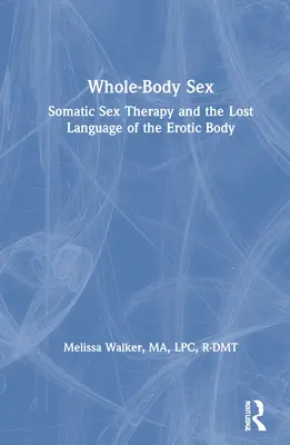 Seks całego ciała: Somatyczna terapia seksualna i utracony język ciała erotycznego - Whole-Body Sex: Somatic Sex Therapy and the Lost Language of the Erotic Body