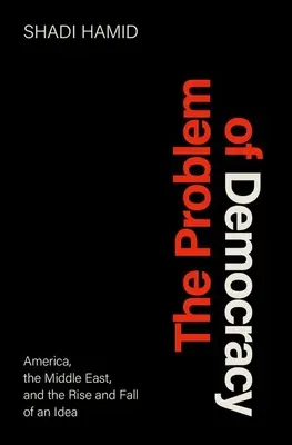 Problem demokracji: Ameryka, Bliski Wschód oraz powstanie i upadek idei - The Problem of Democracy: America, the Middle East, and the Rise and Fall of an Idea