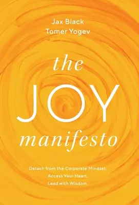 Manifest Radości: Uwolnij się od korporacyjnego sposobu myślenia. Uzyskaj dostęp do swojego serca. Prowadź z mądrością. - The Joy Manifesto: Detach from the Corporate Mindset. Access Your Heart. Lead with Wisdom.