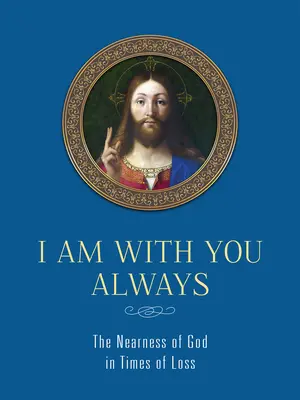 Zawsze jestem z tobą: Bliskość Boga w czasach straty: Bliskość Boga w czasach straty - I Am with You Always: The Nearness of God in Times of Loss: The Nearness of God in Times of Loss