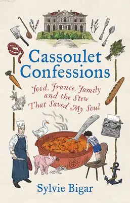 Cassoulet Confessions: Jedzenie, Francja, rodzina i gulasz, który uratował moją duszę - Cassoulet Confessions: Food, France, Family and the Stew That Saved My Soul