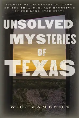 Nierozwiązane tajemnice Teksasu: Historie legendarnych banitów, zakopanych skarbów i nawiedzeń w stanie Samotnej Gwiazdy - Unsolved Mysteries of Texas: Stories of Legendary Outlaws, Buried Treasure, and Hauntings in the Lone Star State