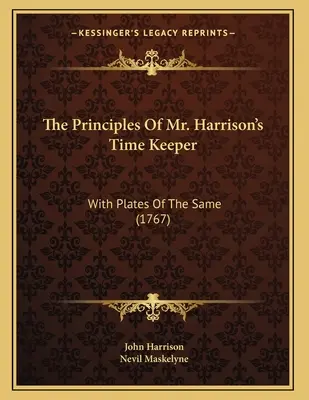 The Principles of Mr. Harrison's Time Keeper: With Plates Of The Same (1767) - The Principles Of Mr. Harrison's Time Keeper: With Plates Of The Same (1767)