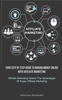 Marketing afiliacyjny: Your Step By Step Guide To Making Money Online With Affiliate Marketing (Affiliate Marketing Wizard The Advantages Of